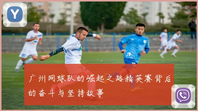 广州网球队的崛起之路精英赛背后的奋斗与坚持故事