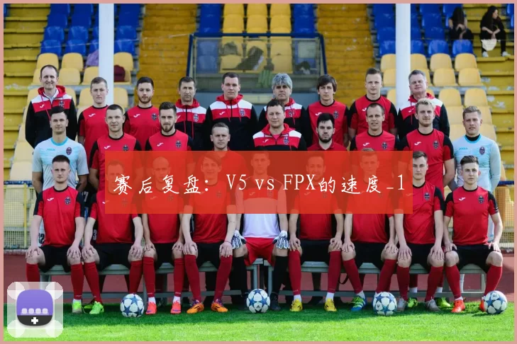 赛后复盘：V5 vs FPX的速度_1