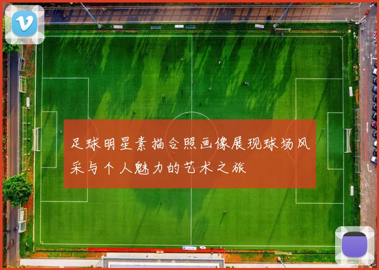 足球明星素描合照画像展现球场风采与个人魅力的艺术之旅