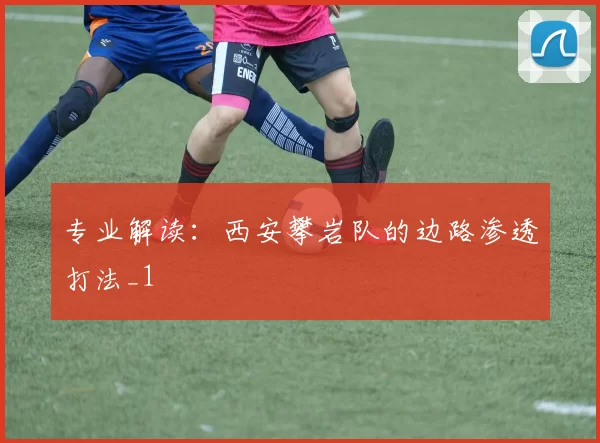 专业解读：西安攀岩队的边路渗透打法_1