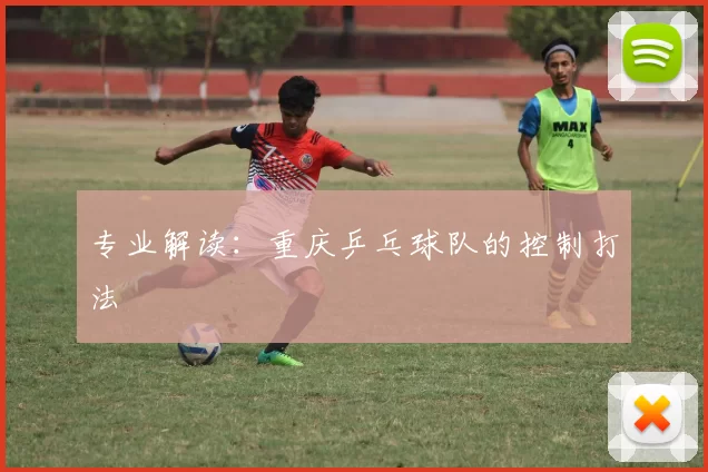 专业解读：重庆乒乓球队的控制打法