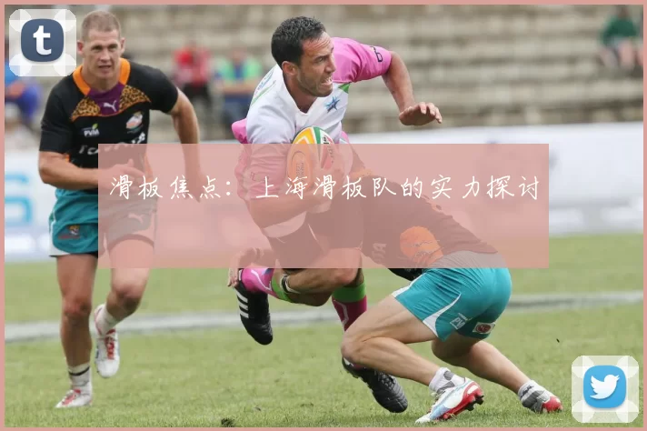 滑板焦点：上海滑板队的实力探讨